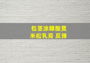 包茎涂糠酸莫米松乳膏 反弹